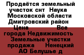 Продаётся земельный участок снт “Наука-1“Московской области, Дмитровский район › Цена ­ 260 000 - Все города Недвижимость » Земельные участки продажа   . Ненецкий АО,Белушье д.